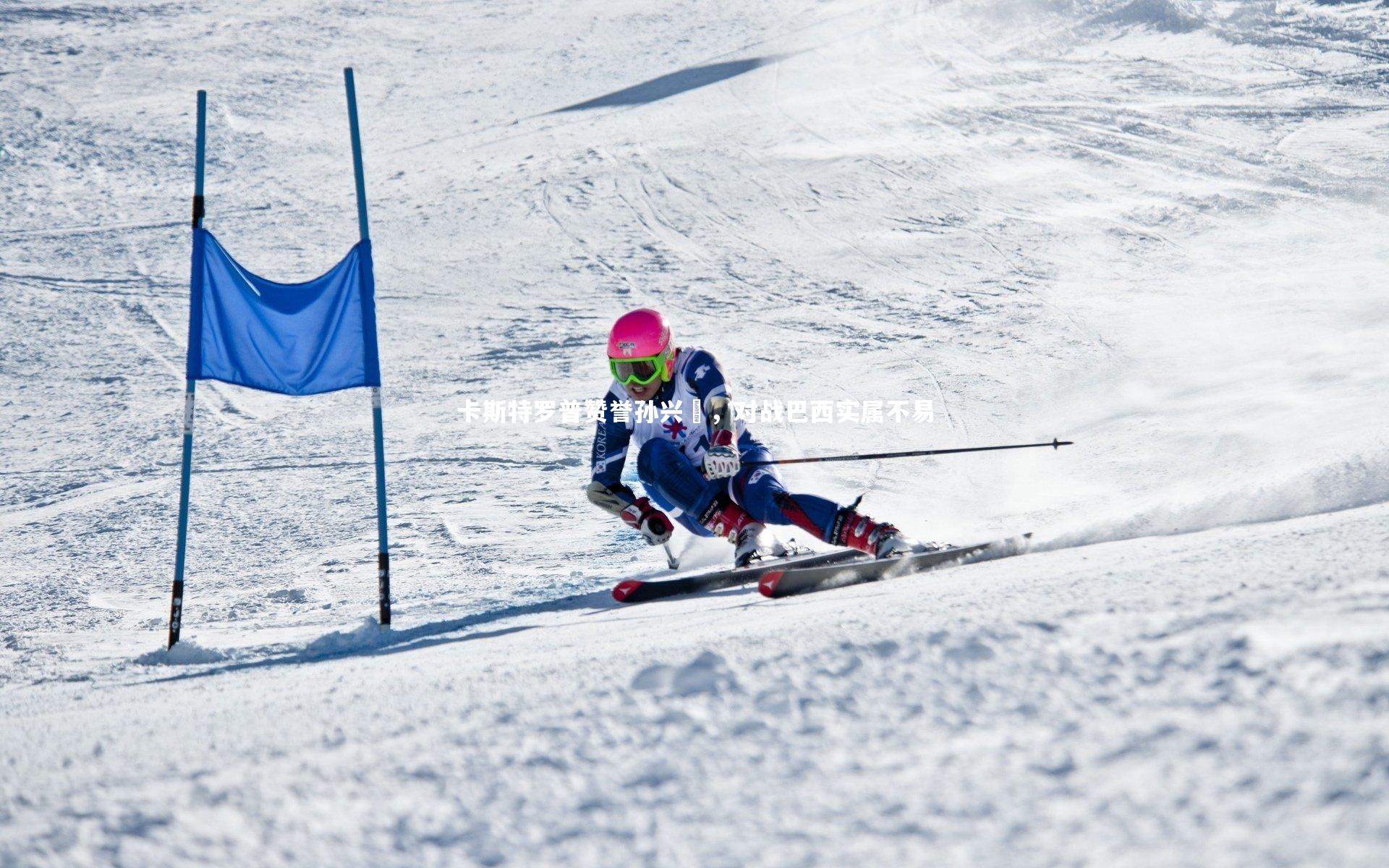 【壹号娱乐下载】卡斯特罗普赞誉孙兴慜，对战巴西实属不易