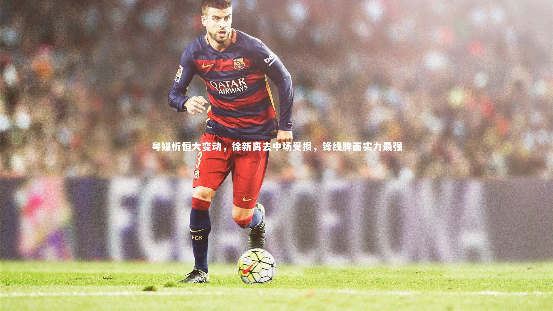 壹号娱乐网页版_粤媒析恒大变动，徐新离去中场受损，锋线牌面实力最强